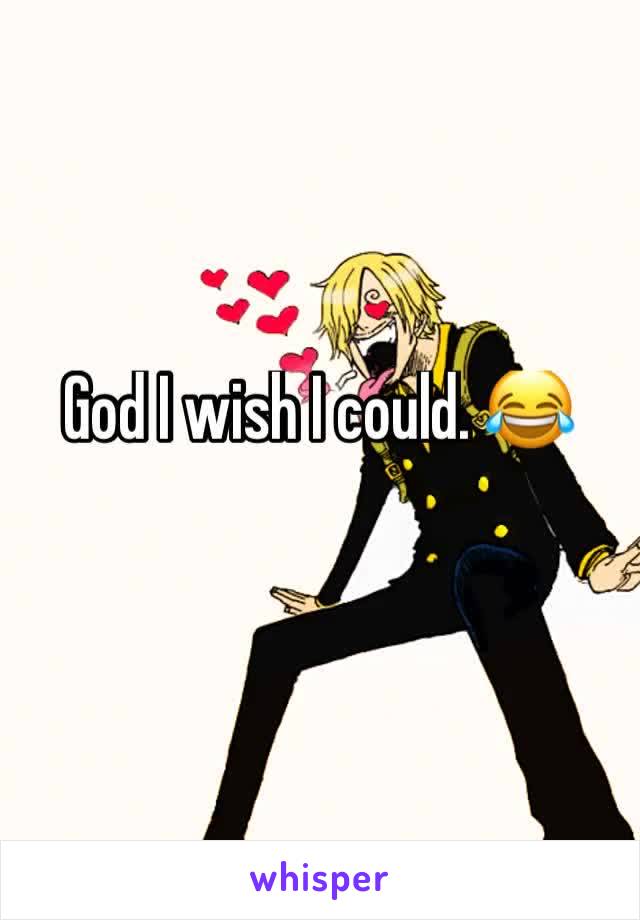God I wish I could. 😂