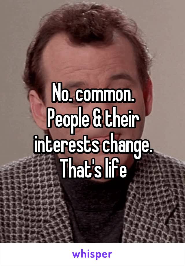 No. common.
People & their interests change.
That's life
