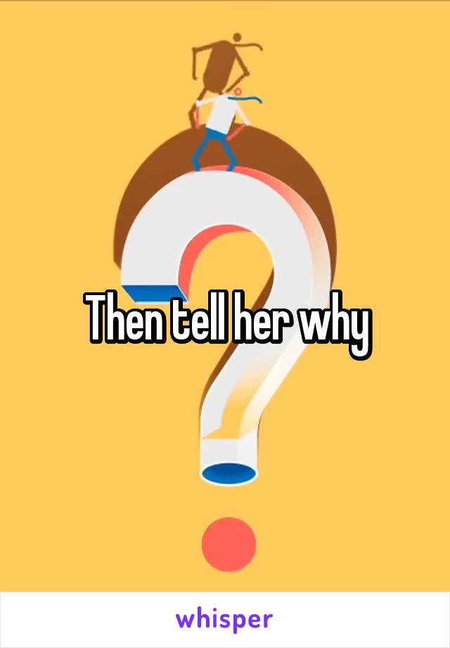 Then tell her why