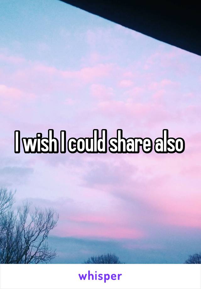 I wish I could share also 