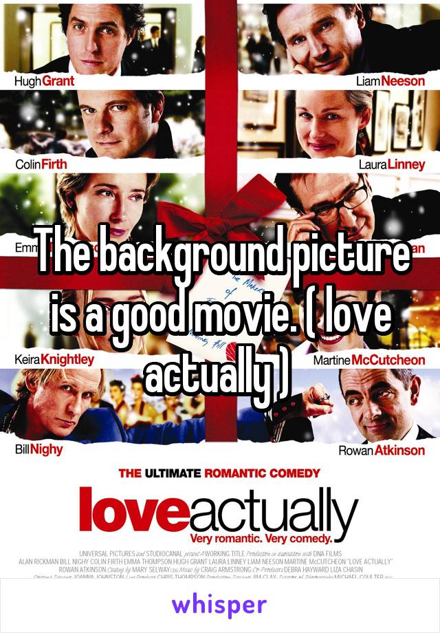 The background picture is a good movie. ( love actually ) 