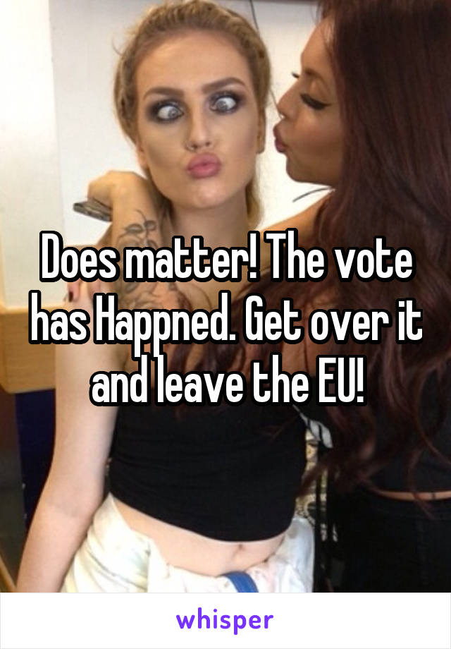 Does matter! The vote has Happned. Get over it and leave the EU!