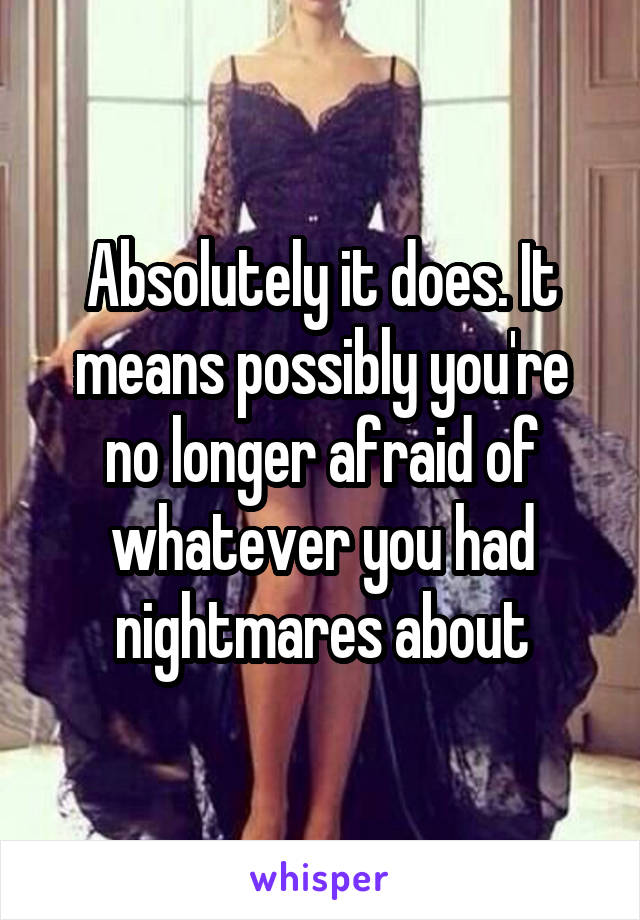 Absolutely it does. It means possibly you're no longer afraid of whatever you had nightmares about