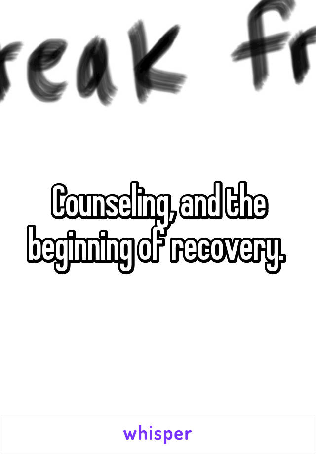 Counseling, and the beginning of recovery. 