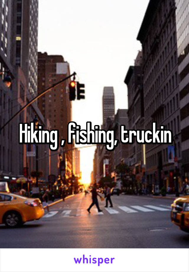 Hiking , fishing, truckin