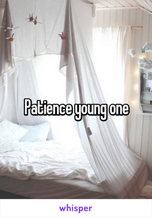 Patience young one