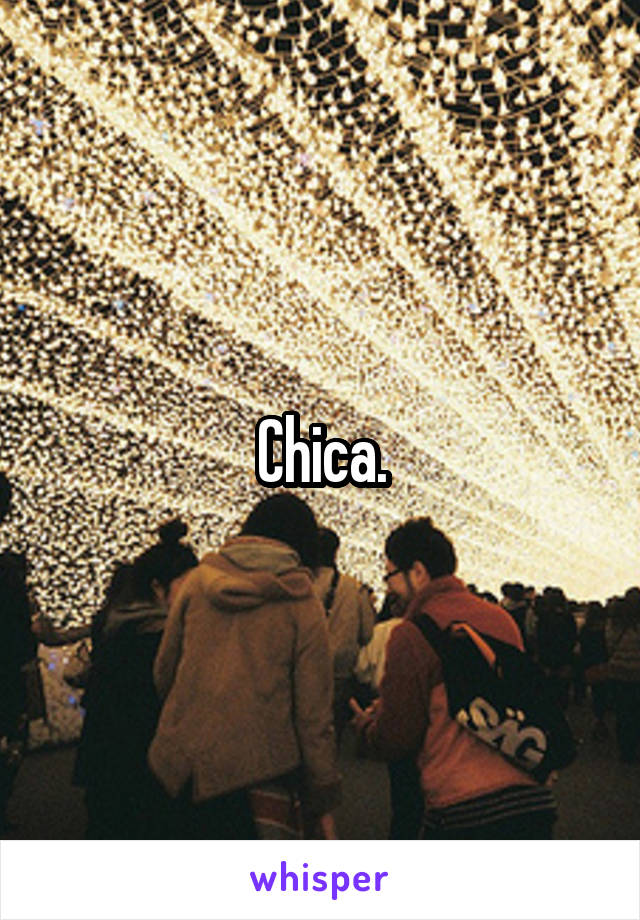 Chica.