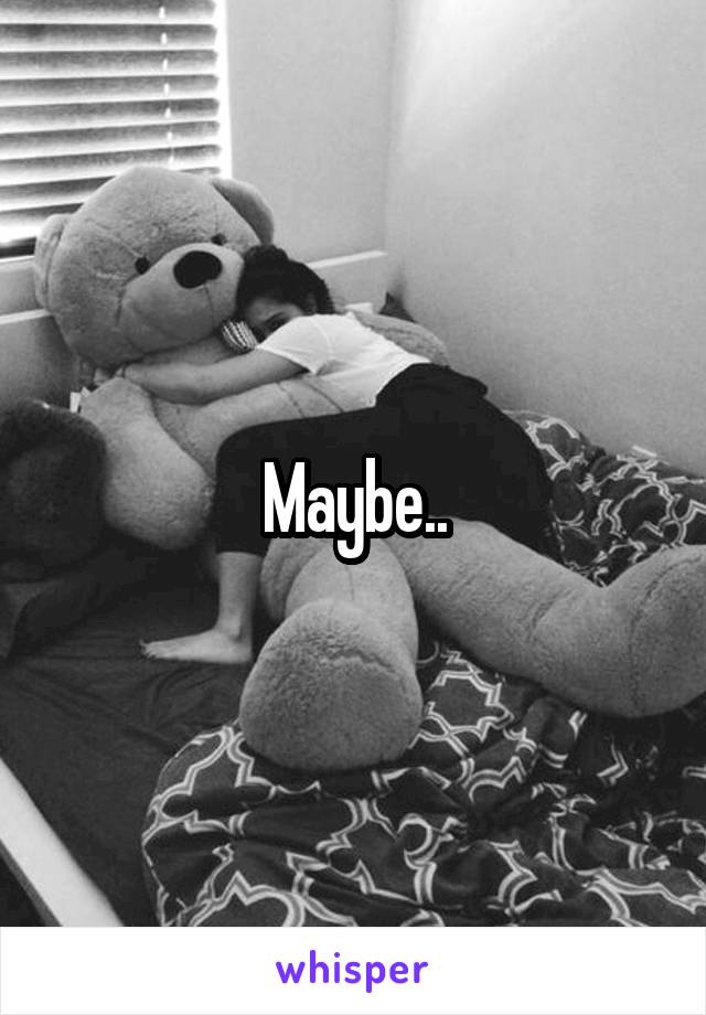 Maybe..