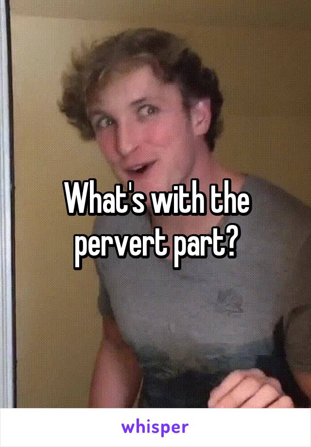 What's with the pervert part?