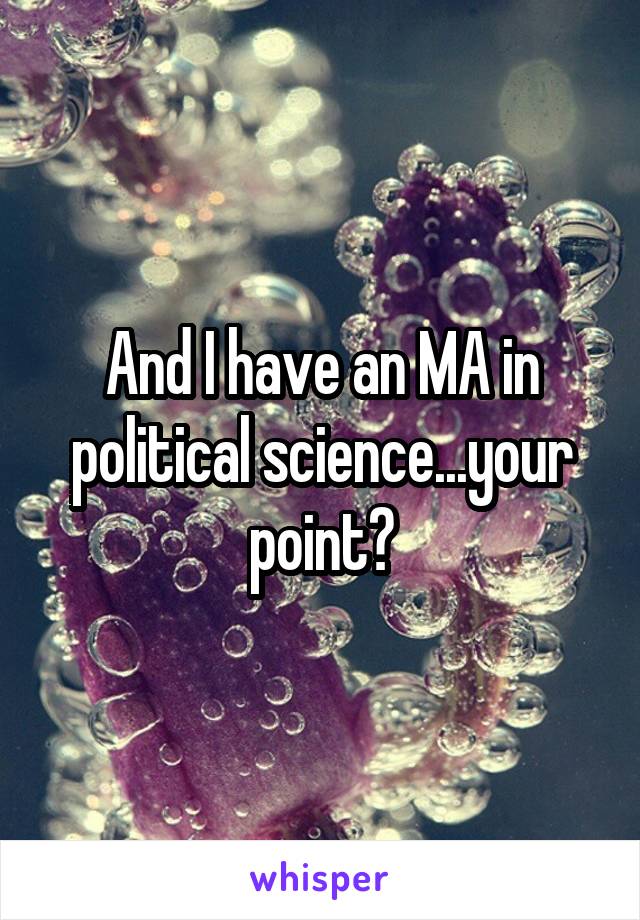 And I have an MA in political science...your point?