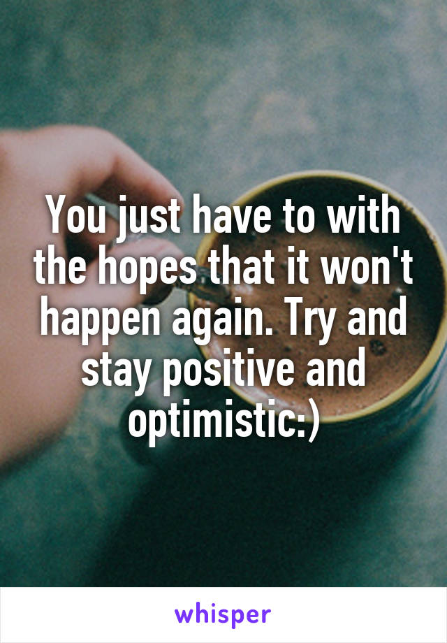 You just have to with the hopes that it won't happen again. Try and stay positive and optimistic:)