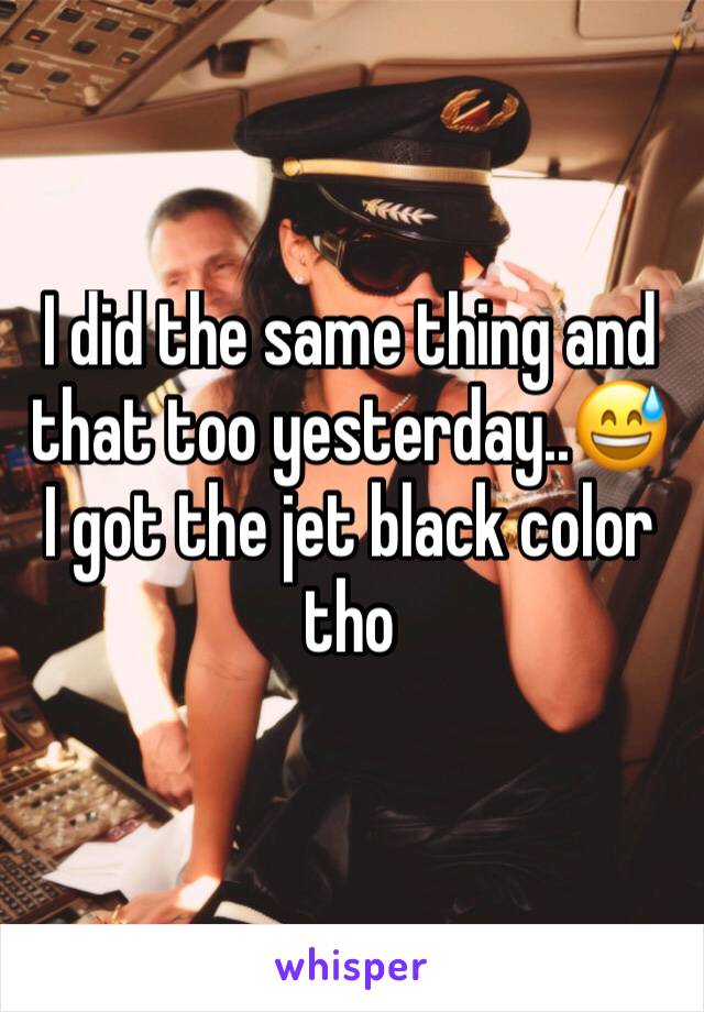I did the same thing and that too yesterday..😅
I got the jet black color tho