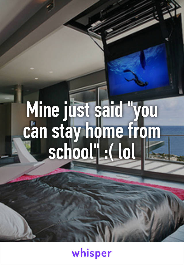 Mine just said "you can stay home from school" :( lol