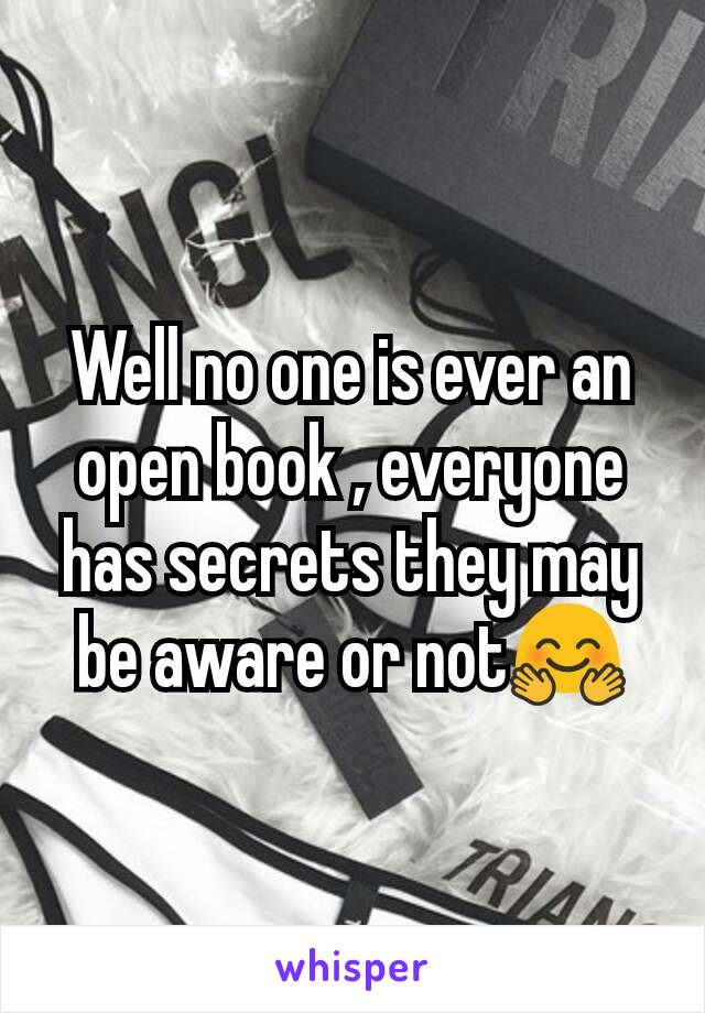 Well no one is ever an open book , everyone has secrets they may be aware or not🤗