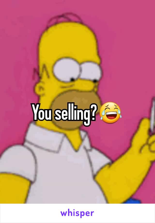 You selling?😂