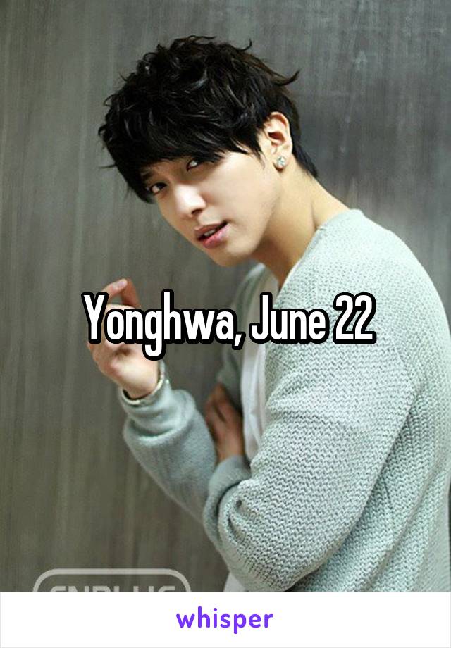 Yonghwa, June 22