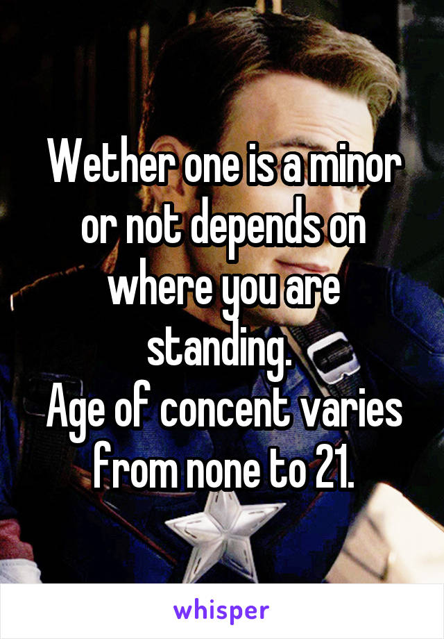Wether one is a minor or not depends on where you are standing. 
Age of concent varies from none to 21.