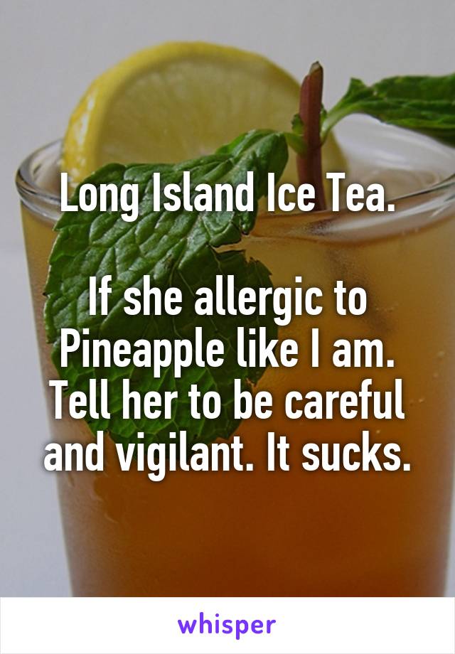 Long Island Ice Tea.

If she allergic to Pineapple like I am. Tell her to be careful and vigilant. It sucks.