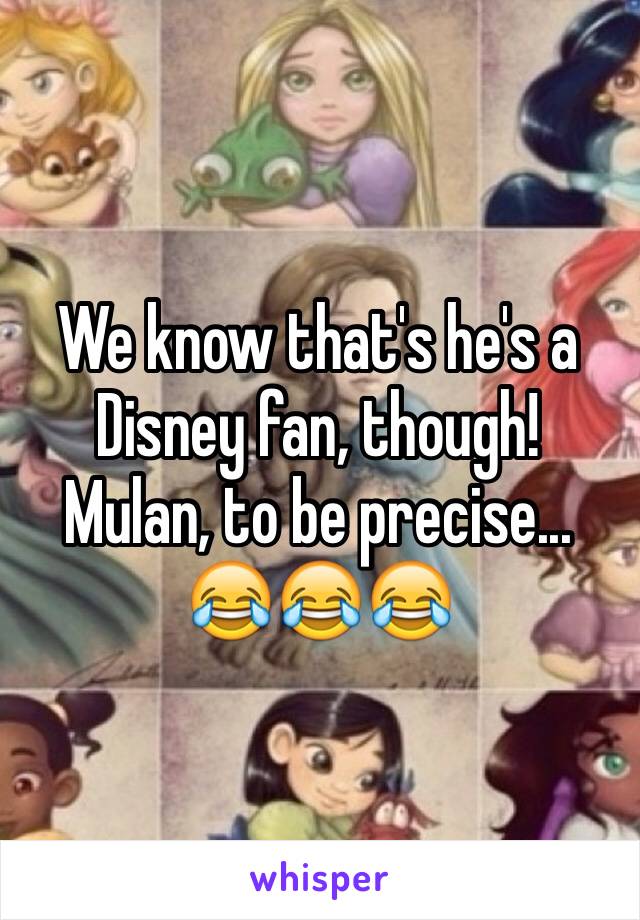 We know that's he's a Disney fan, though! 
Mulan, to be precise...
😂😂😂