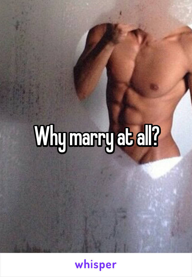 Why marry at all?