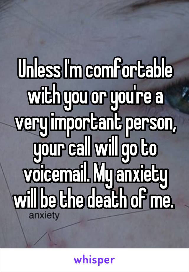 Unless I'm comfortable with you or you're a very important person, your call will go to voicemail. My anxiety will be the death of me. 