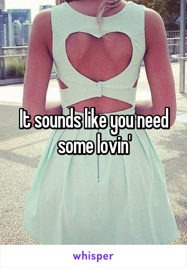 It sounds like you need some lovin'