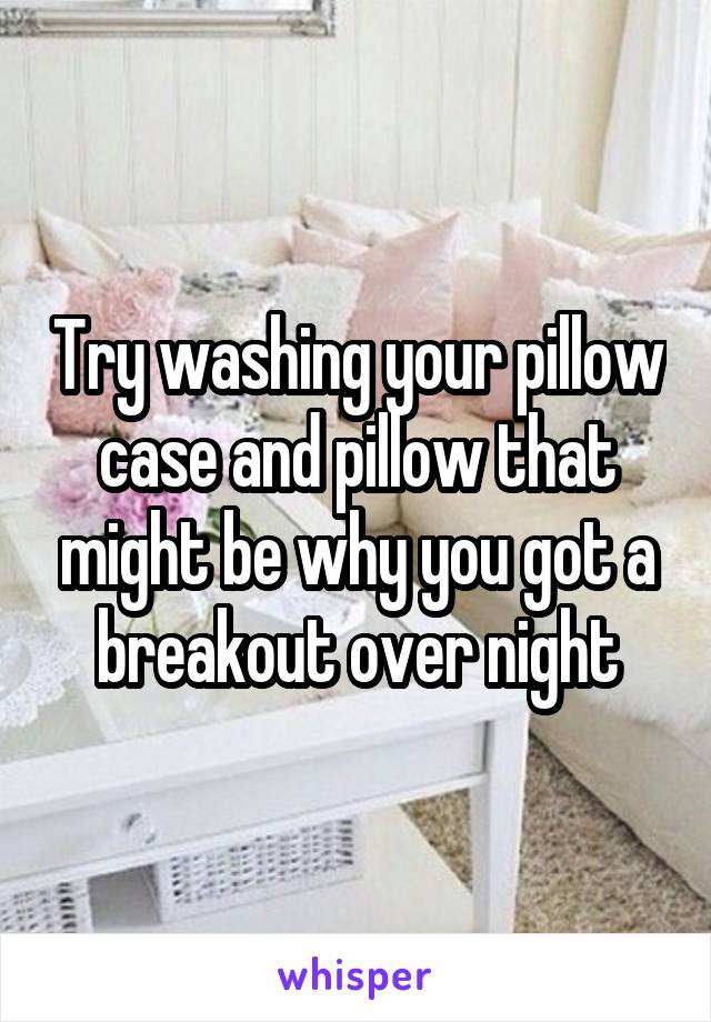 Try washing your pillow case and pillow that might be why you got a breakout over night