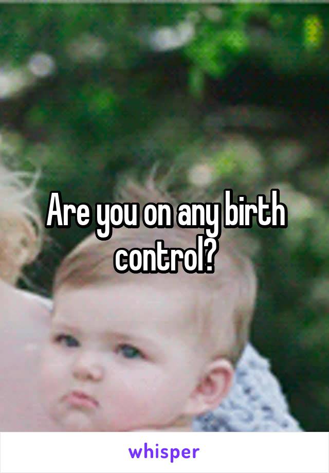 Are you on any birth control?