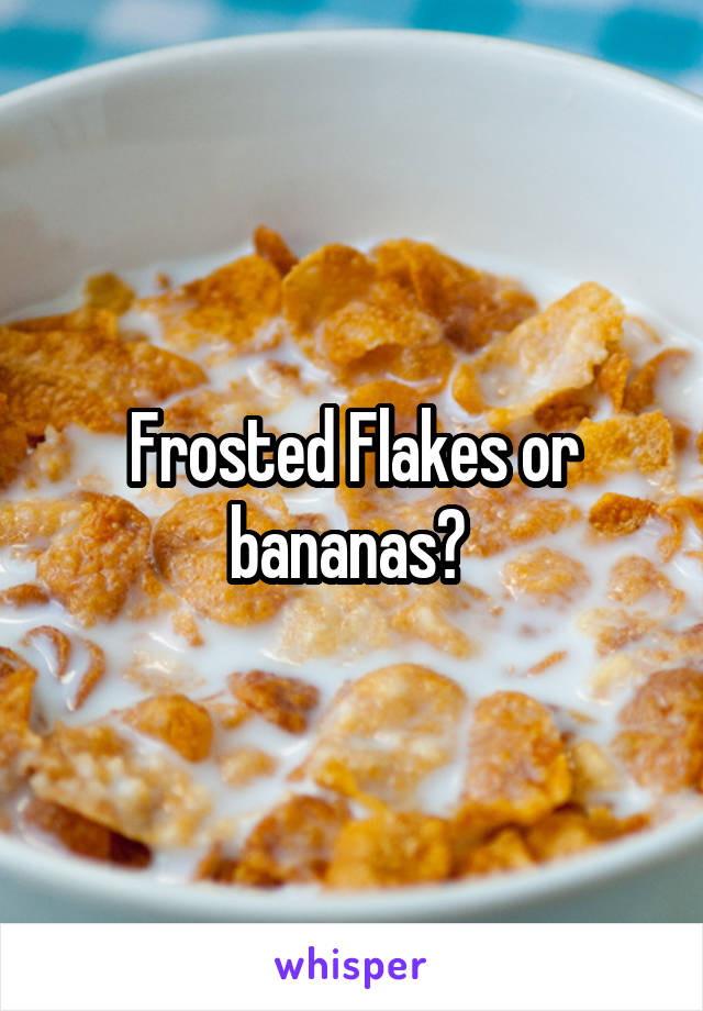Frosted Flakes or bananas? 