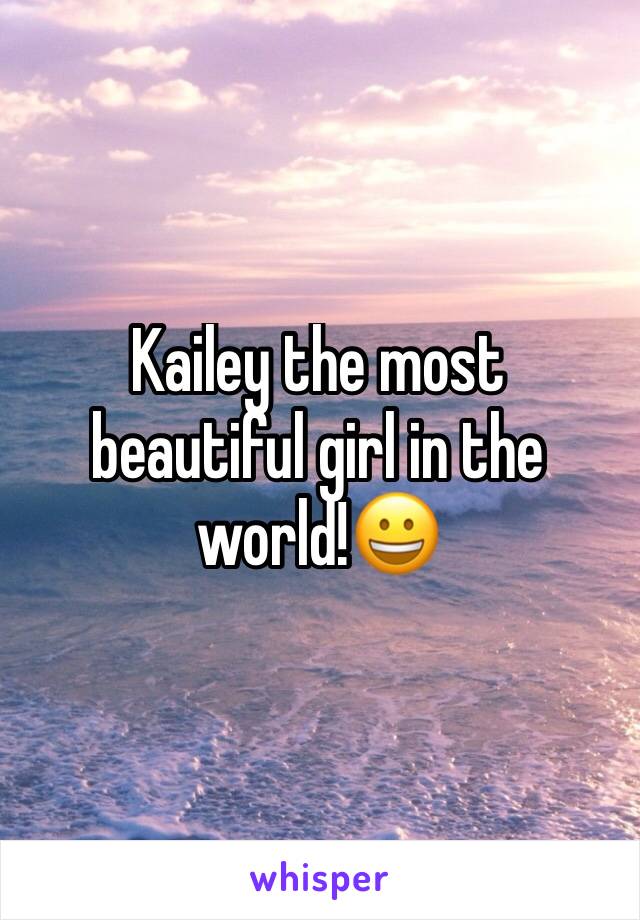 Kailey the most beautiful girl in the world!😀