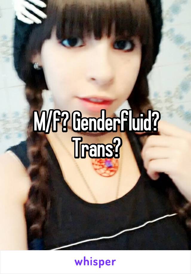 M/f? Genderfluid? Trans?