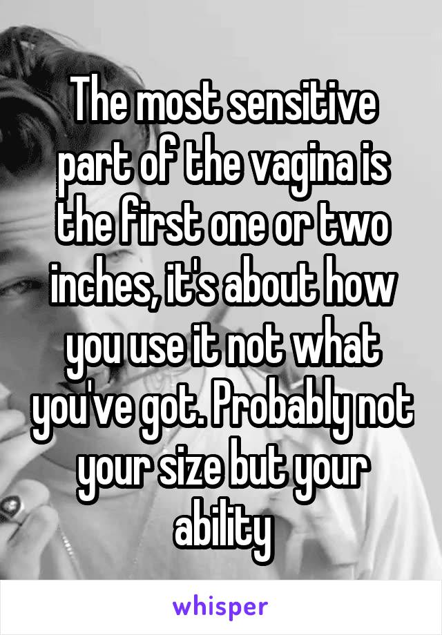 The most sensitive part of the vagina is the first one or two inches, it's about how you use it not what you've got. Probably not your size but your ability