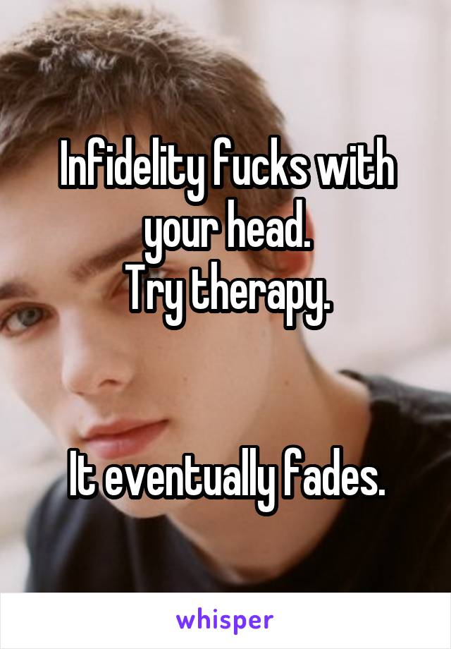 Infidelity fucks with your head.
Try therapy.


It eventually fades.