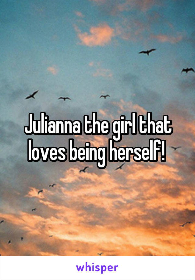 Julianna the girl that loves being herself! 