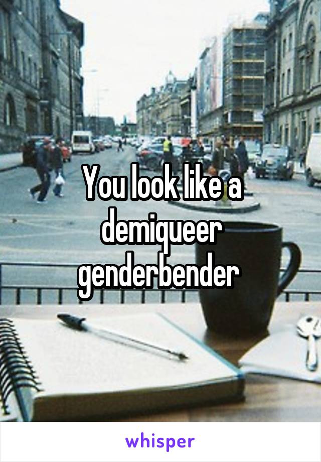You look like a demiqueer genderbender 