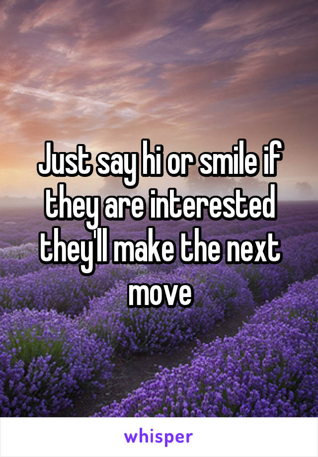 Just say hi or smile if they are interested they'll make the next move