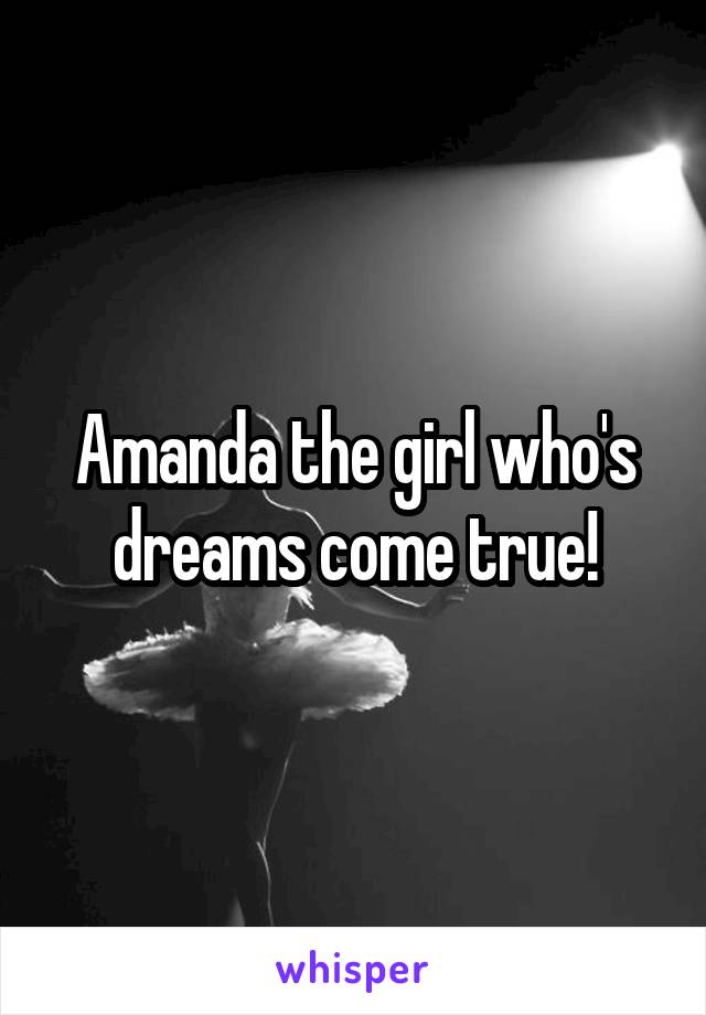 Amanda the girl who's dreams come true!