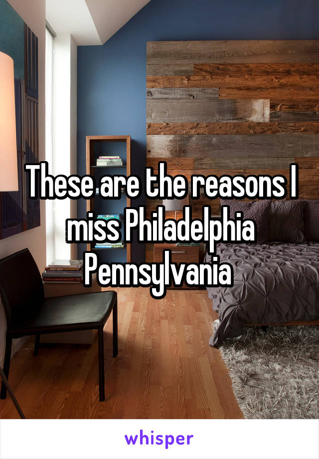 These are the reasons I miss Philadelphia Pennsylvania 
