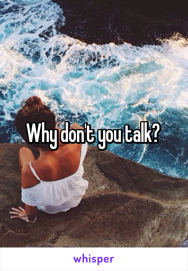 Why don't you talk? 