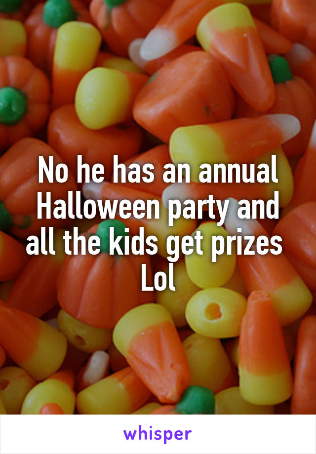 No he has an annual Halloween party and all the kids get prizes 
Lol