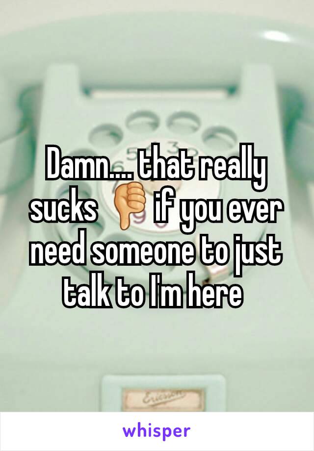 Damn.... that really sucks 👎if you ever need someone to just talk to I'm here 