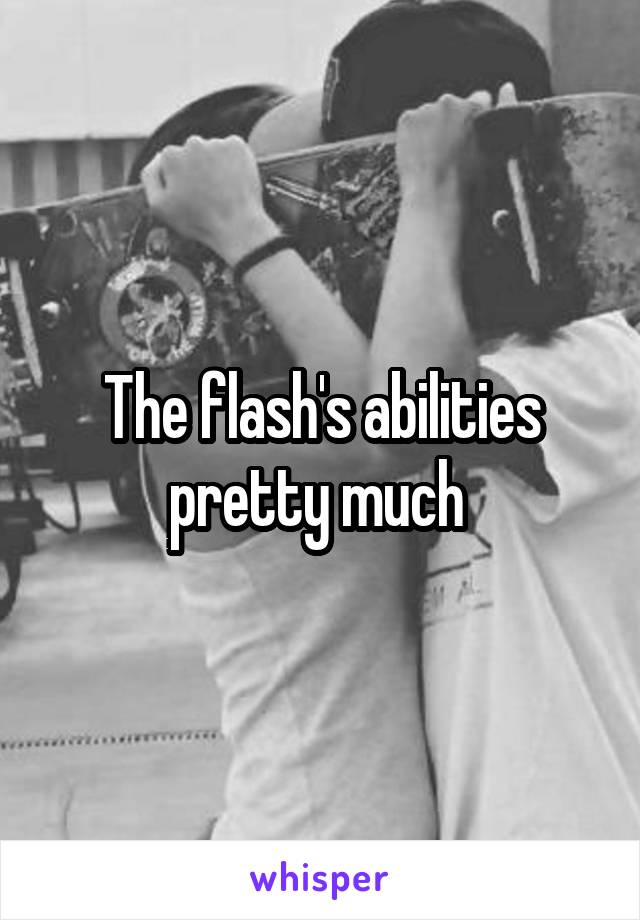 The flash's abilities pretty much 