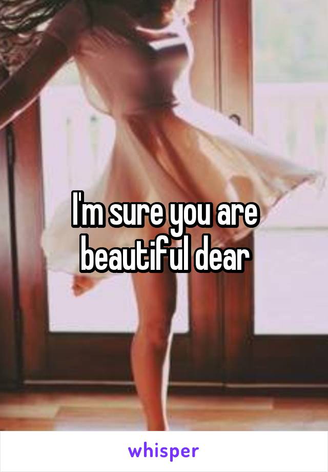 I'm sure you are beautiful dear