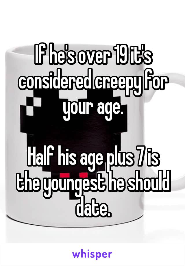 If he's over 19 it's considered creepy for your age.

Half his age plus 7 is the youngest he should date.