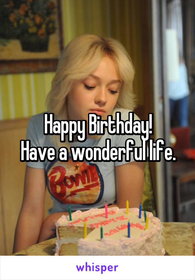 Happy Birthday!
Have a wonderful life.