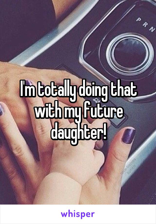 I'm totally doing that with my future daughter!