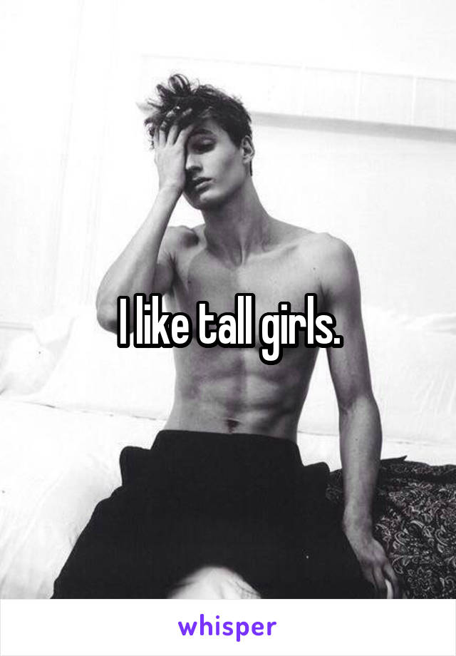 I like tall girls.