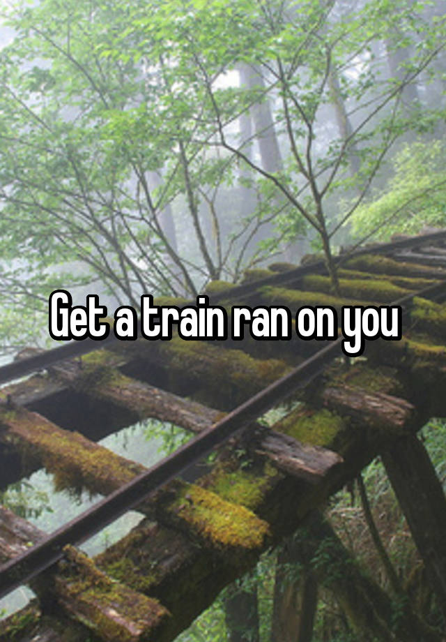 get-a-train-ran-on-you