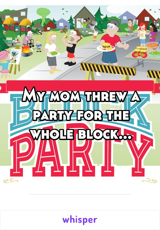 My mom threw a party for the whole block...