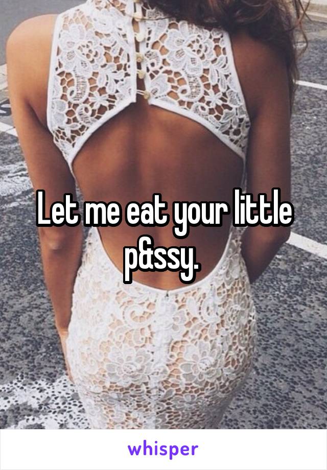Let me eat your little p&ssy. 
